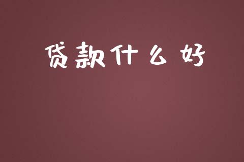 贷款什么好_https://m.eyunqq.com_融资融券_第1张