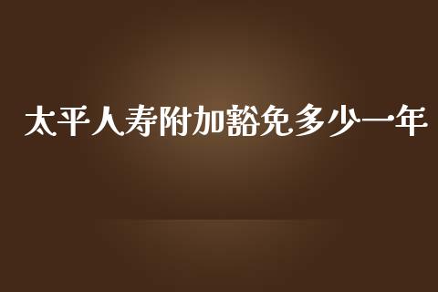 太平人寿附加豁免多少一年_https://m.eyunqq.com_期货投资学习_第1张