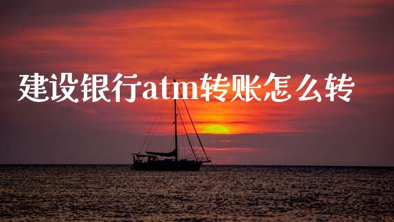 建设银行atm转账怎么转_https://m.eyunqq.com_基金交易_第1张