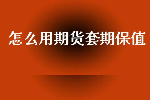怎么用期货套期保值_https://m.eyunqq.com_融资融券_第1张