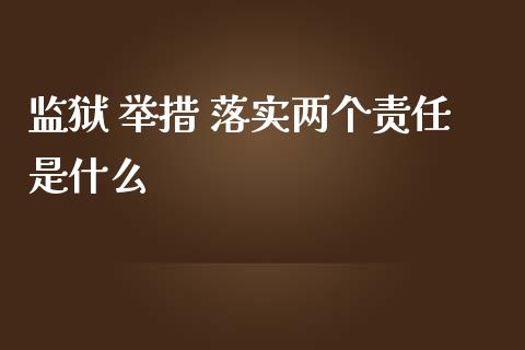 监狱 举措 落实两个责任是什么_https://m.eyunqq.com_基金交易_第1张