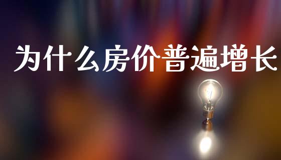 为什么房价普遍增长_https://m.eyunqq.com_融资融券_第1张