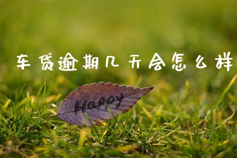 车贷逾期几天会怎么样_https://m.eyunqq.com_融资融券_第1张