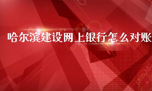 哈尔滨建设网上银行怎么对账_https://m.eyunqq.com_融资融券_第1张