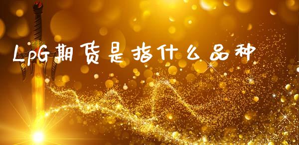 LpG期货是指什么品种_https://m.eyunqq.com_期货投资学习_第1张