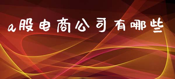 a股电商公司有哪些_https://m.eyunqq.com_新股申购_第1张