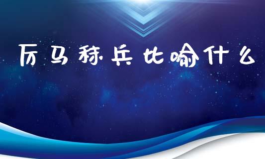 厉马秣兵比喻什么_https://m.eyunqq.com_期货投资学习_第1张
