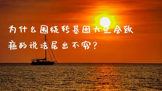 为什么围绕转基因大豆会致癌的说法层出不穷？_https://m.eyunqq.com_新股申购_第1张