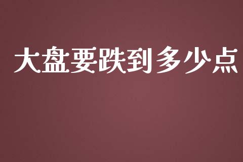 大盘要跌到多少点_https://m.eyunqq.com_融资融券_第1张