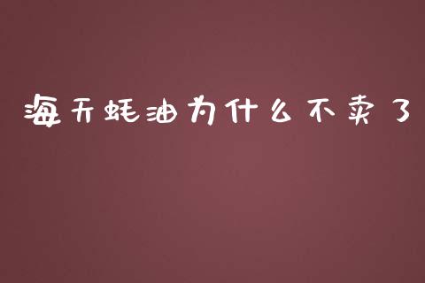 海天蚝油为什么不卖了_https://m.eyunqq.com_新股申购_第1张