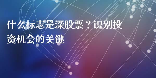 什么标志是深股票？识别投资机会的关键_https://m.eyunqq.com_新股申购_第1张