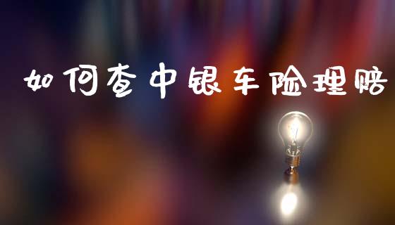 如何查中银车险理赔_https://m.eyunqq.com_基金交易_第1张