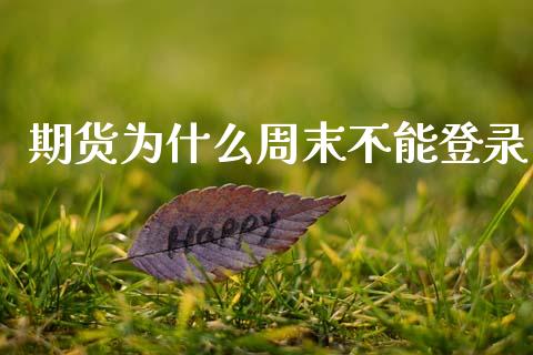 期货为什么周末不能登录_https://m.eyunqq.com_基金交易_第1张