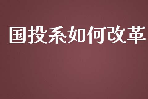 国投系如何改革_https://m.eyunqq.com_融资融券_第1张