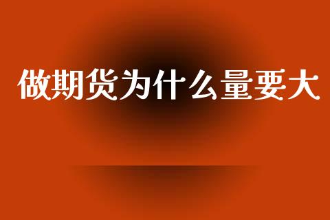 做期货为什么量要大_https://m.eyunqq.com_新股申购_第1张