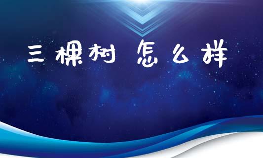三棵树 怎么样_https://m.eyunqq.com_基金交易_第1张