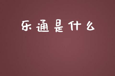 乐通是什么_https://m.eyunqq.com_基金交易_第1张