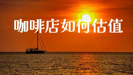 咖啡店如何估值_https://m.eyunqq.com_期货投资学习_第1张
