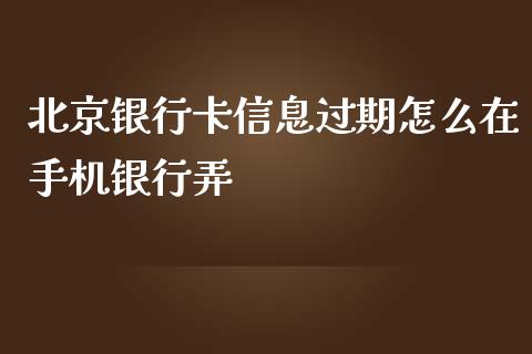 北京银行卡信息过期怎么在手机银行弄_https://m.eyunqq.com_新股申购_第1张