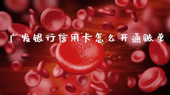 广发银行信用卡怎么开通账单_https://m.eyunqq.com_期货投资学习_第1张
