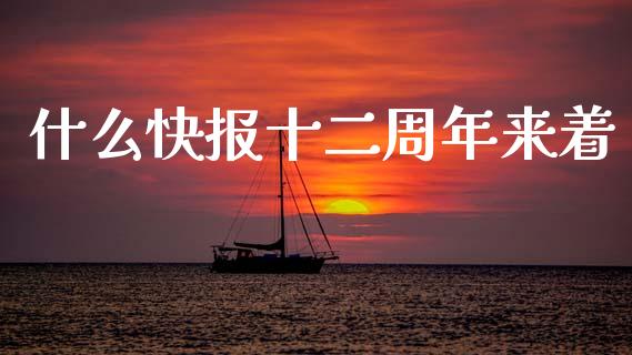 什么快报十二周年来着_https://m.eyunqq.com_期货投资学习_第1张