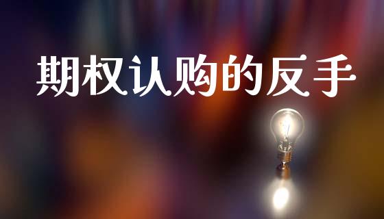期权认购的反手_https://m.eyunqq.com_期货投资学习_第1张