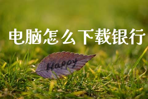 电脑怎么下载银行_https://m.eyunqq.com_期货投资学习_第1张