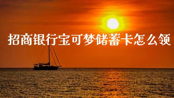 招商银行宝可梦储蓄卡怎么领_https://m.eyunqq.com_融资融券_第1张