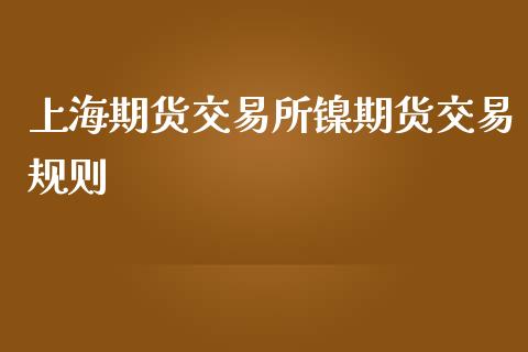 上海期货交易所镍期货交易规则_https://m.eyunqq.com_基金交易_第1张