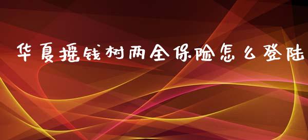 华夏摇钱树两全保险怎么登陆_https://m.eyunqq.com_新股申购_第1张