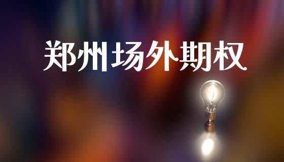 郑州场外期权_https://m.eyunqq.com_期货投资学习_第1张