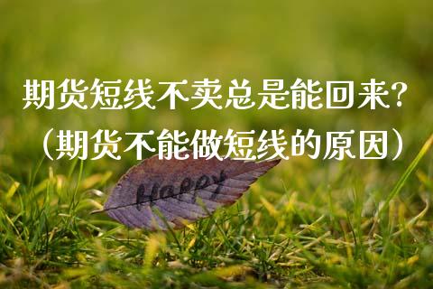 期货短线不卖总是能回来?（期货不能做短线的原因）_https://m.eyunqq.com_期货投资学习_第1张