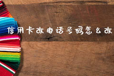 信用卡改电话号码怎么改_https://m.eyunqq.com_基金交易_第1张