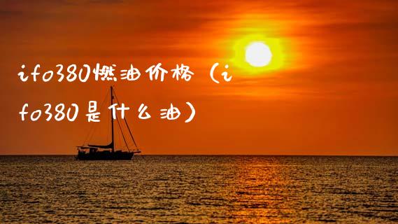 ifo380燃油价格(ifo380是什么油)_融资融券_第1张_期货投资学习_新股申购_融资融券_基金交易 ifo380燃油价格(ifo380是什么油)_https://m.eyunqq.com_融资融券_第1张