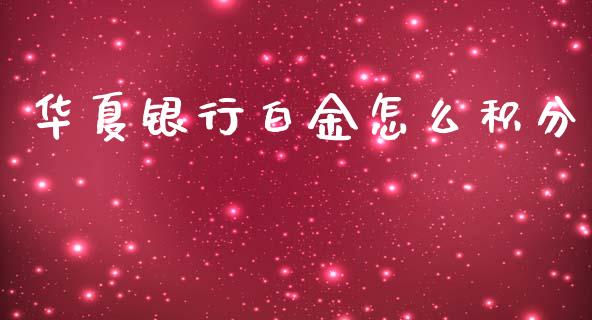 华夏银行白金怎么积分_https://m.eyunqq.com_基金交易_第1张