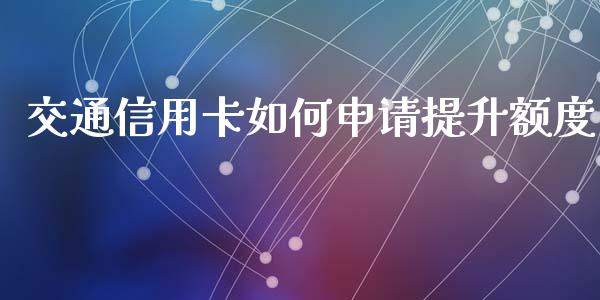 交通信用卡如何申请提升额度_https://m.eyunqq.com_新股申购_第1张