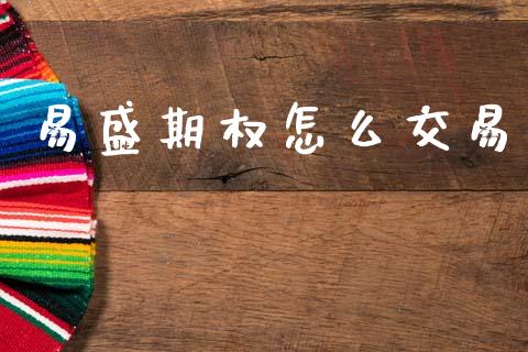 易盛期权怎么交易_https://m.eyunqq.com_融资融券_第1张