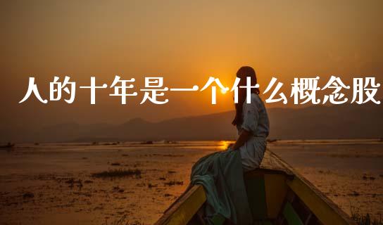 人的十年是一个什么概念股_https://m.eyunqq.com_融资融券_第1张