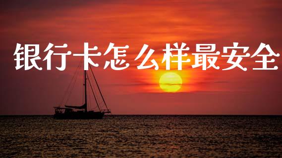 银行卡怎么样最安全_https://m.eyunqq.com_融资融券_第1张