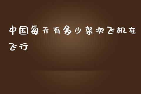 中国每天有多少架次飞机在飞行_https://m.eyunqq.com_基金交易_第1张
