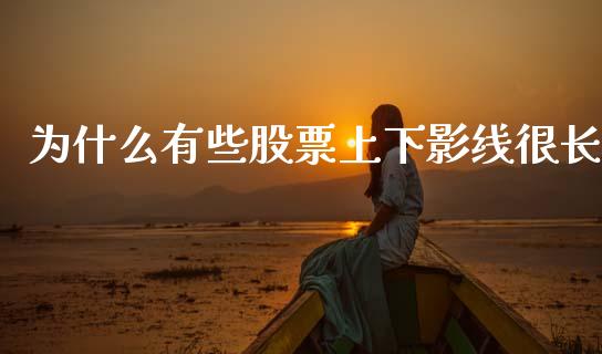 为什么有些股票上下影线很长_https://m.eyunqq.com_期货投资学习_第1张