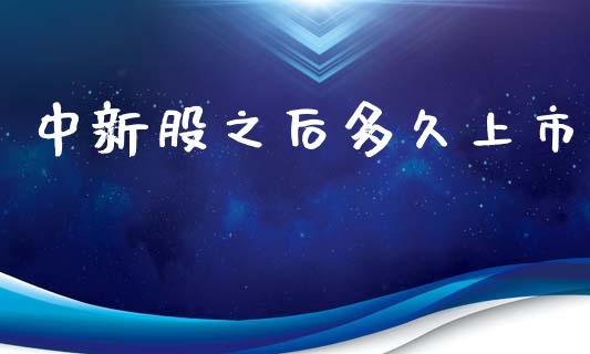 中新股之后多久上市_https://m.eyunqq.com_期货投资学习_第1张