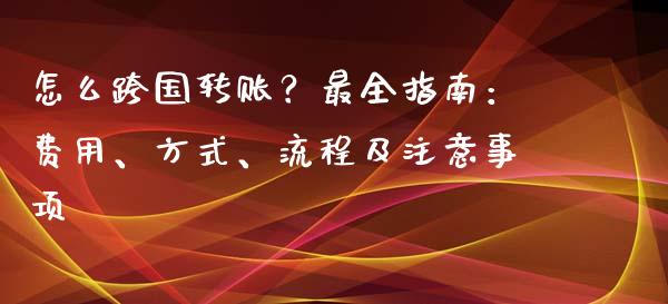 怎么跨国转账?最全指南:费用、方式、流程及注意事项_融资融券_第1张_期货投资学习_新股申购_融资融券_基金交易 怎么跨国转账?最全指南:费用、方式、流程及注意事项_https://m.eyunqq.com_融资融券_第1张