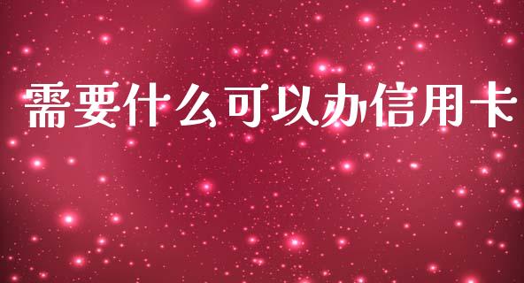 需要什么可以办信用卡_https://m.eyunqq.com_新股申购_第1张