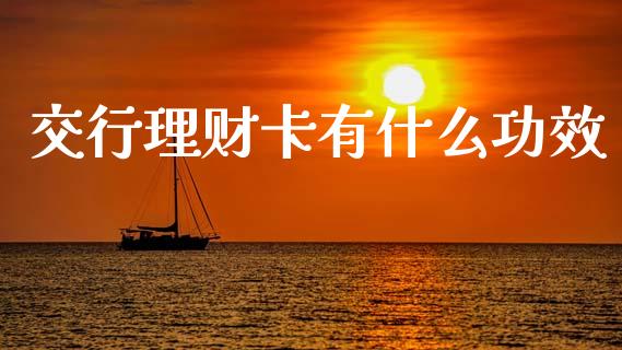 交行理财卡有什么功效_https://m.eyunqq.com_融资融券_第1张