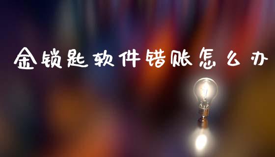 金锁匙软件错账怎么办_https://m.eyunqq.com_期货投资学习_第1张