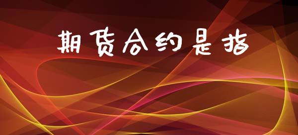 期货合约是指_https://m.eyunqq.com_新股申购_第1张