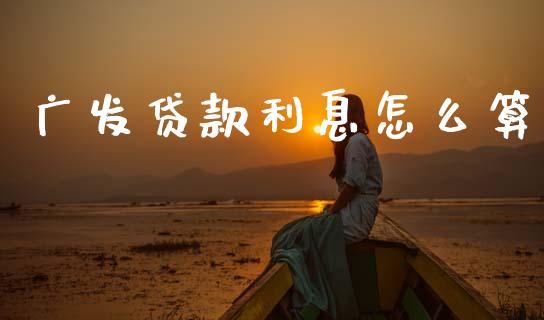 广发贷款利息怎么算_https://m.eyunqq.com_基金交易_第1张