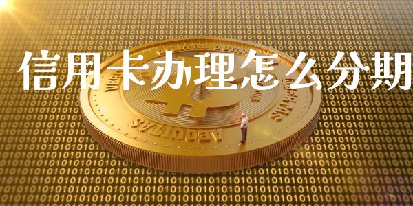 信用卡办理怎么分期_https://m.eyunqq.com_融资融券_第1张