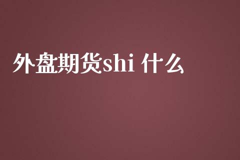 外盘期货shi 什么_期货投资学习_第1张_期货投资学习_新股申购_融资融券_基金交易 外盘期货shi 什么_https://m.eyunqq.com_期货投资学习_第1张